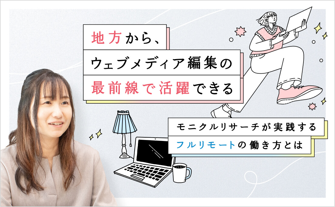 地方から、ウェブメディア編集の最前線で活躍できる_モニクルリサーチが実践するフルリモートの働き方とは